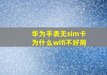 华为手表无sim卡 为什么wifi不好用